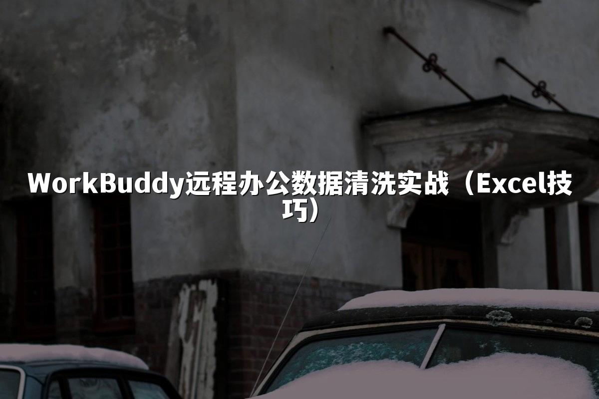 WorkBuddy远程办公数据清洗实战（Excel技巧）