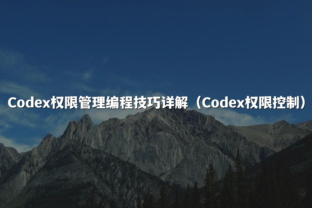 Codex权限管理编程技巧详解（Codex权限控制）