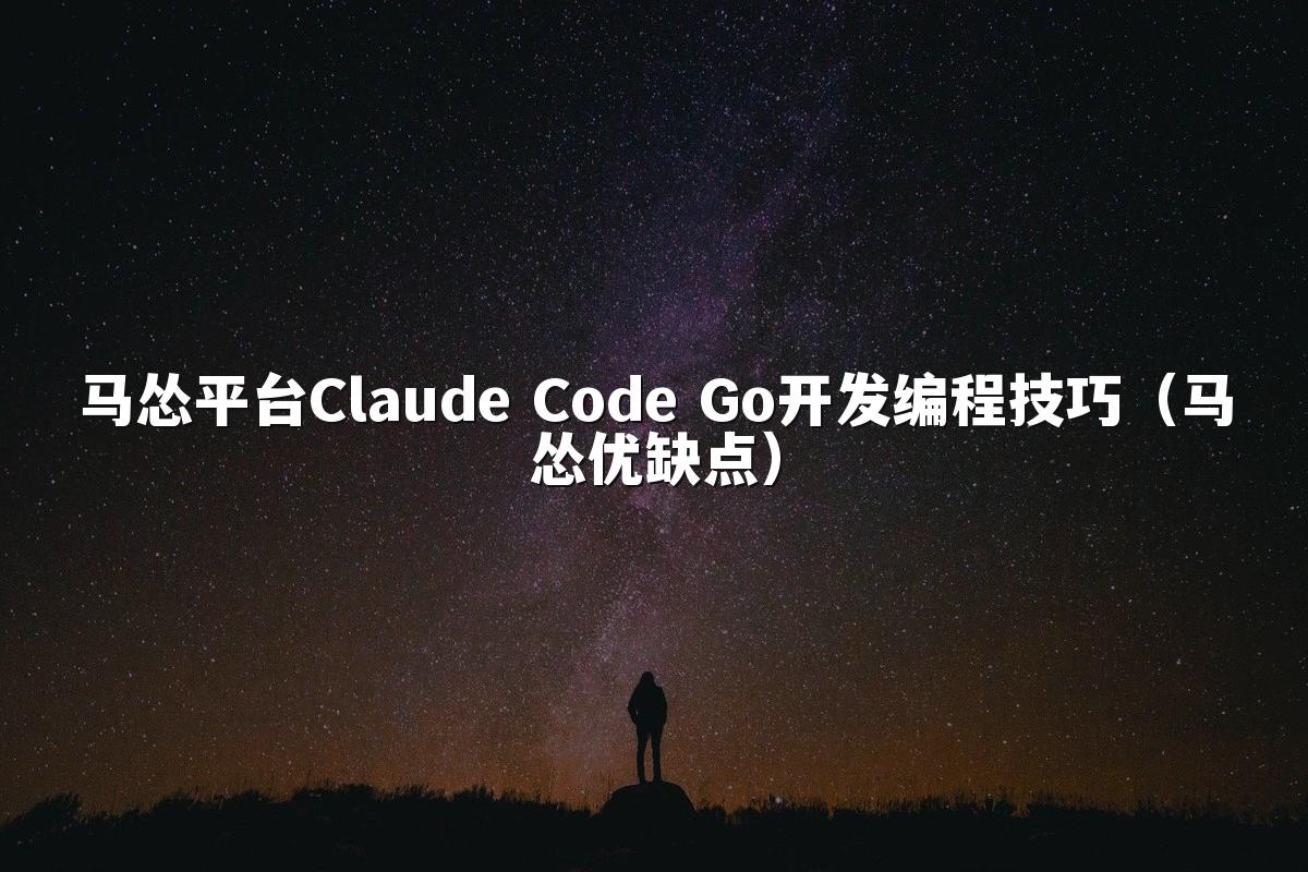 马怂平台Claude Code Go开发编程技巧（马怂优缺点）