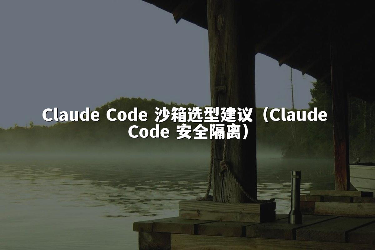 Claude Code 沙箱选型建议(Claude Code 安全隔离)