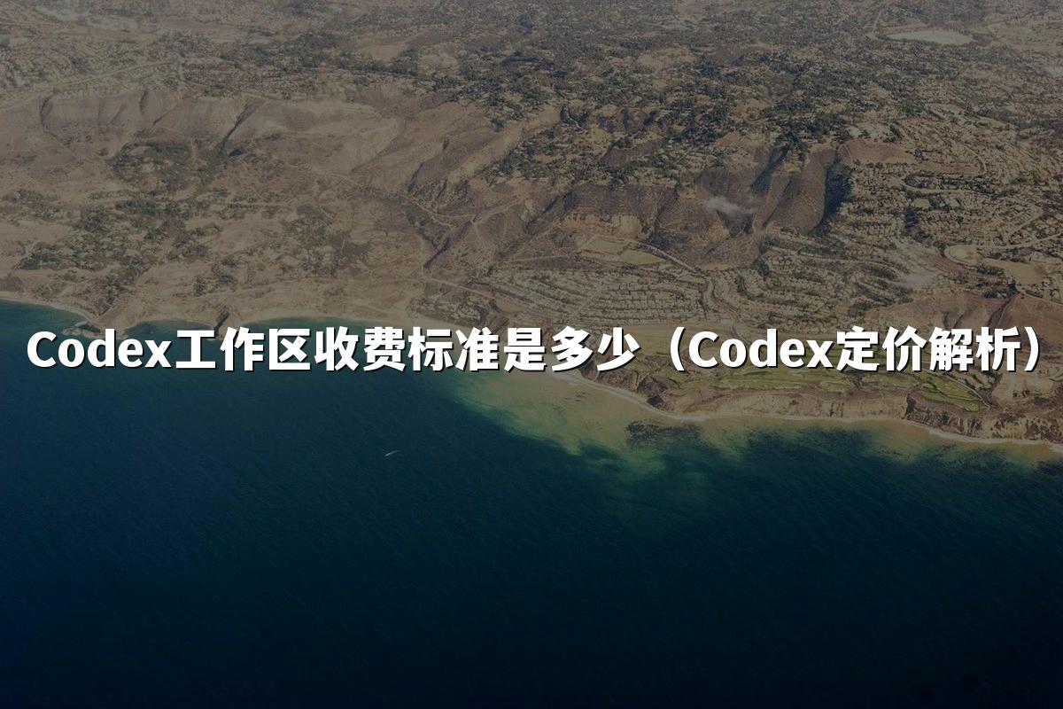 Codex工作区收费标准是多少(Codex定价解析)