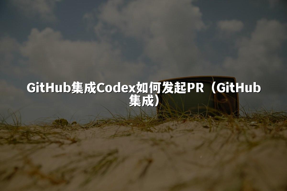 GitHub集成Codex如何发起PR（GitHub集成）