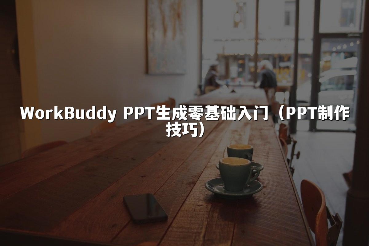 WorkBuddy PPT生成零基础入门（PPT制作技巧）