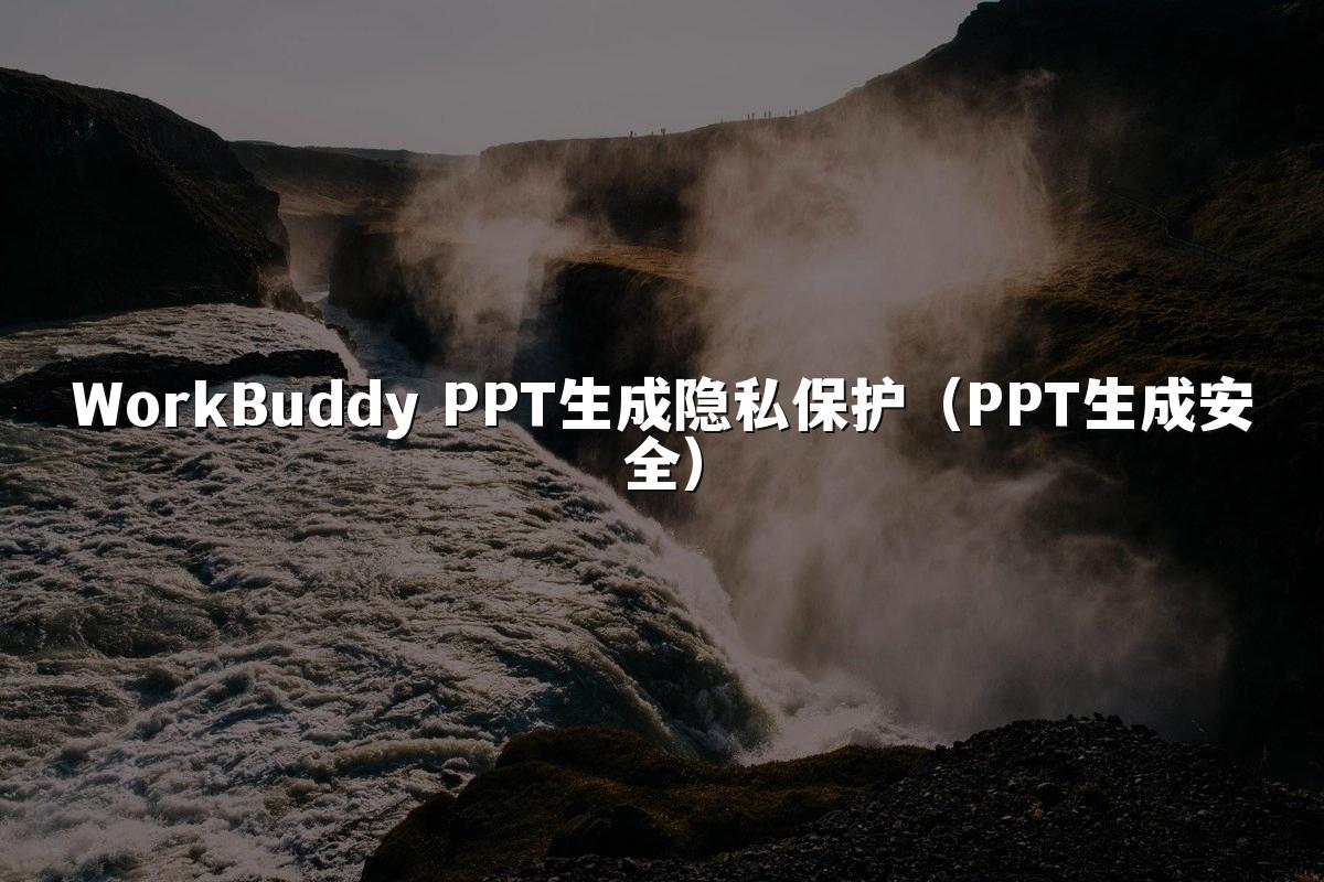 WorkBuddy PPT生成隐私保护(PPT生成安全)