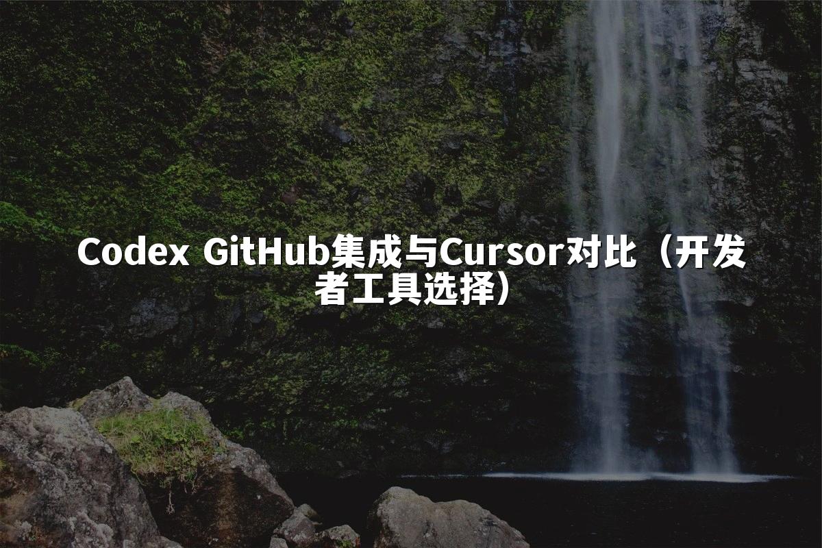 Codex GitHub集成与Cursor对比(开发者工具选择)