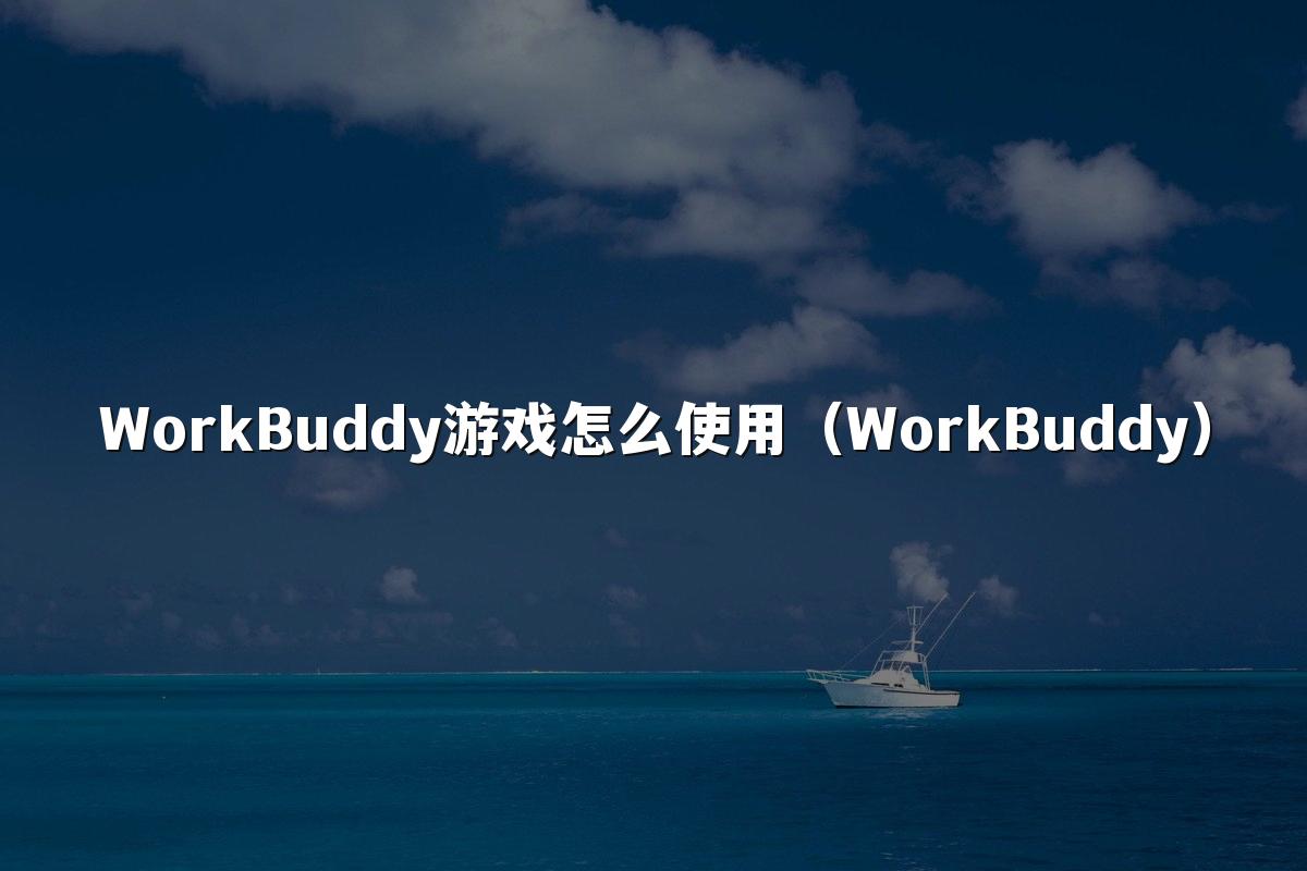 WorkBuddy游戏怎么使用（WorkBuddy）