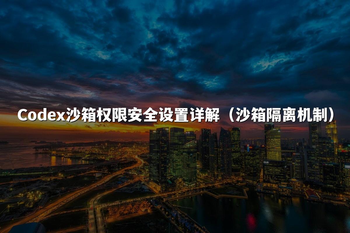 Codex沙箱权限安全设置详解（沙箱隔离机制）