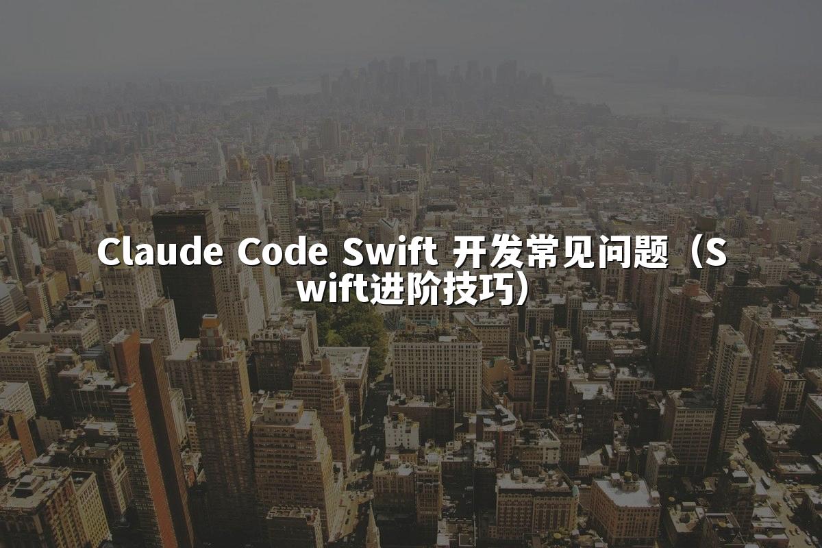 Claude Code Swift 开发常见问题(Swift进阶技巧)