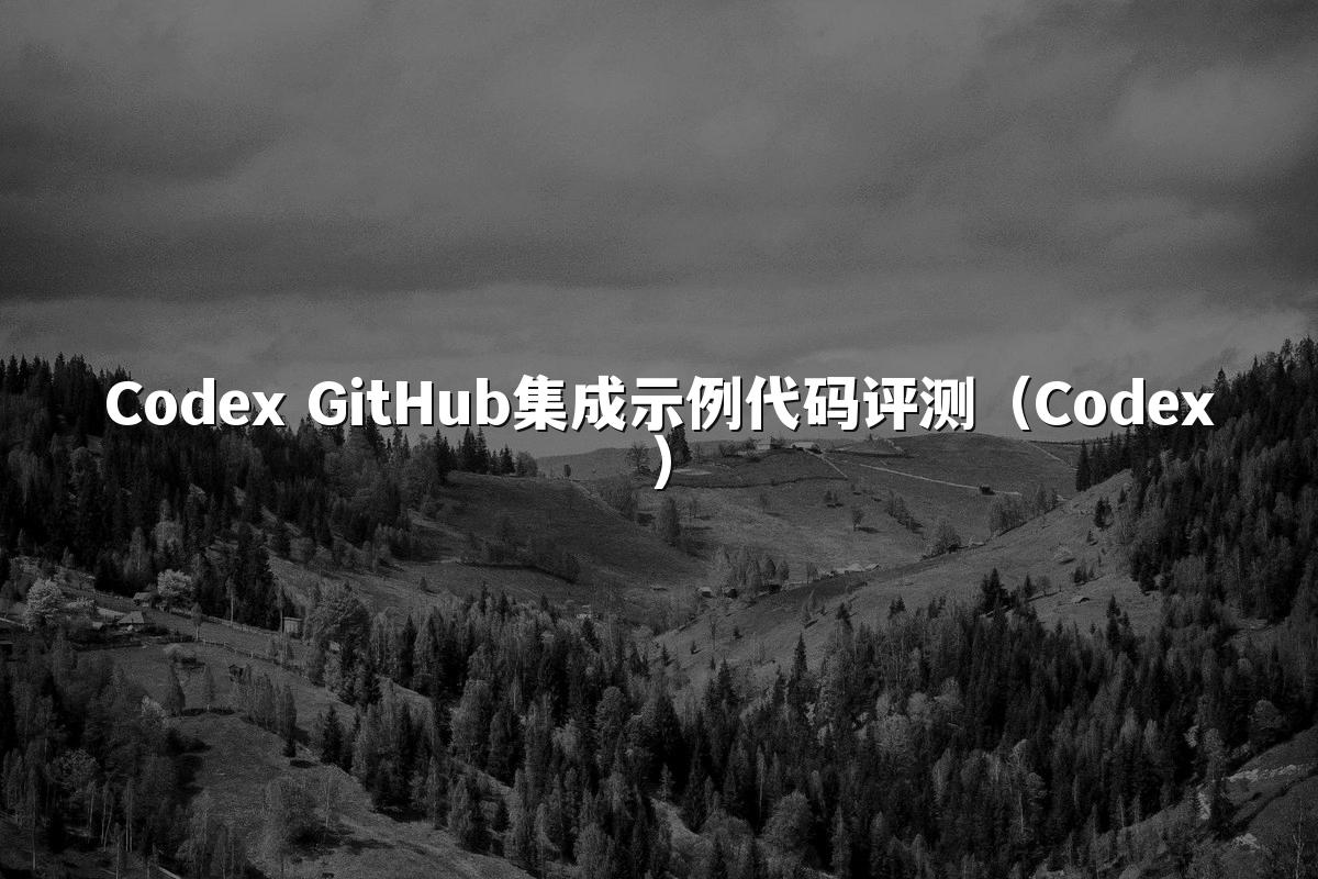 Codex GitHub集成示例代码评测(Codex)