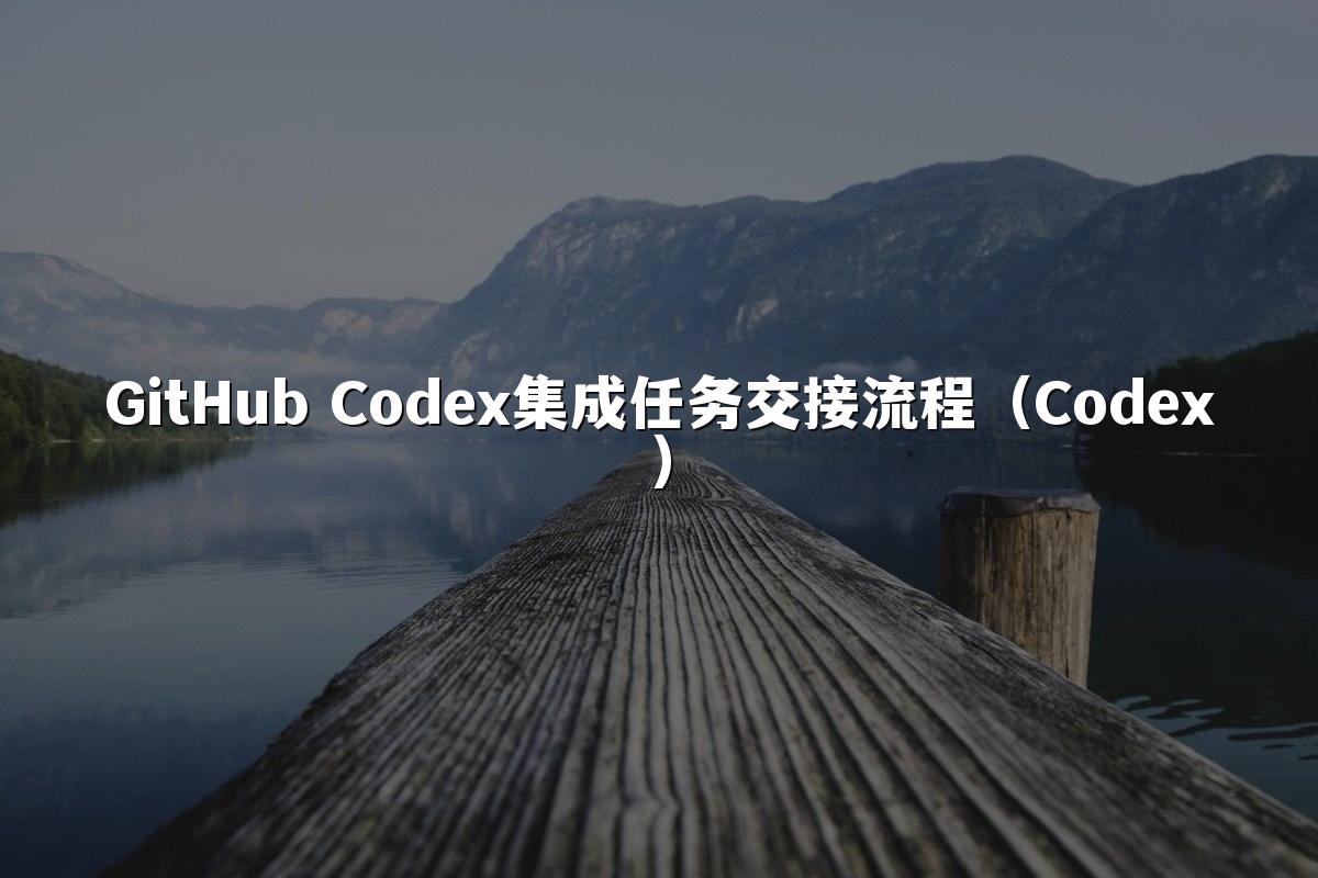 GitHub Codex集成任务交接流程(Codex)