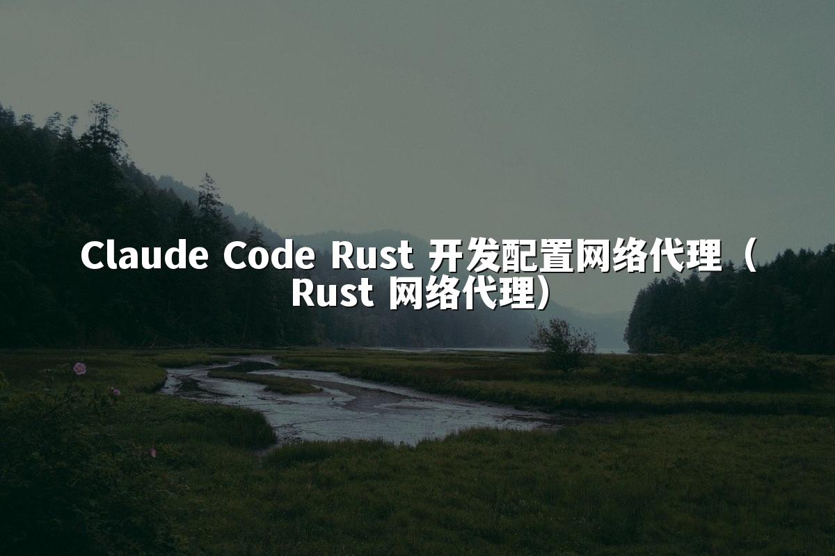 Claude Code Rust 开发配置网络代理（Rust 网络代理）