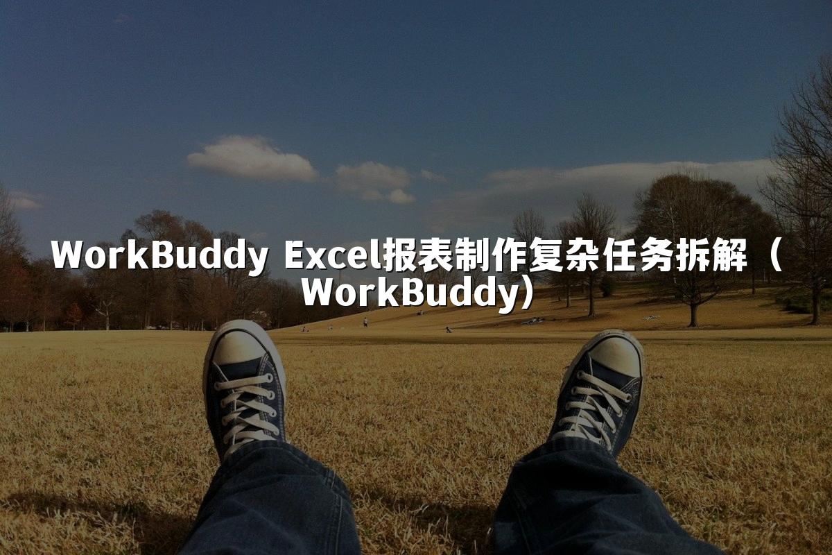 WorkBuddy Excel报表制作复杂任务拆解（WorkBuddy）