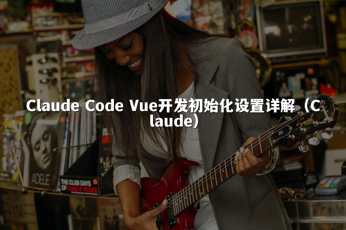Claude Code Vue开发初始化设置详解(Claude)