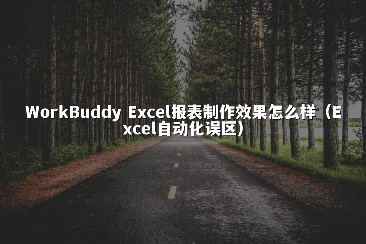 WorkBuddy Excel报表制作效果怎么样(Excel自动化误区)