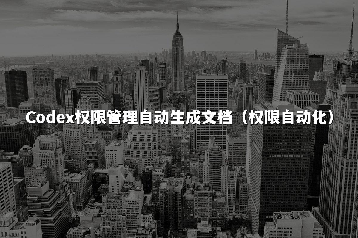 Codex权限管理自动生成文档（权限自动化）
