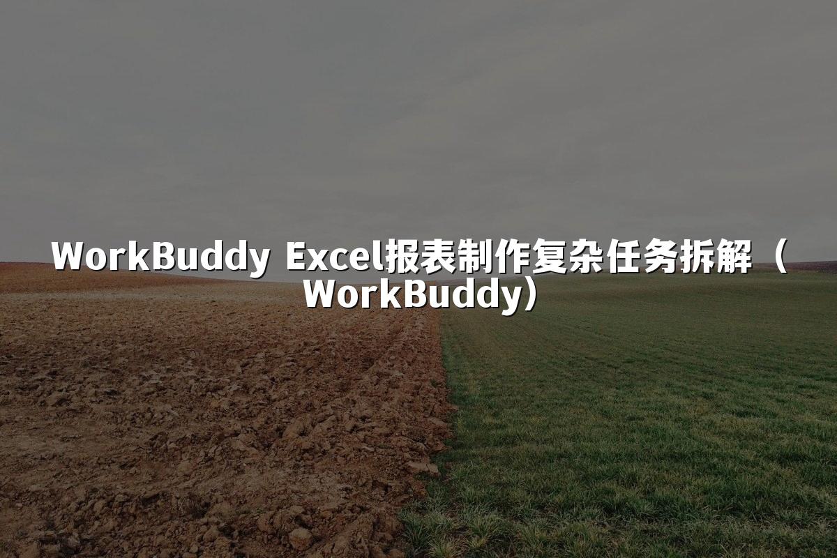WorkBuddy Excel报表制作复杂任务拆解（WorkBuddy）