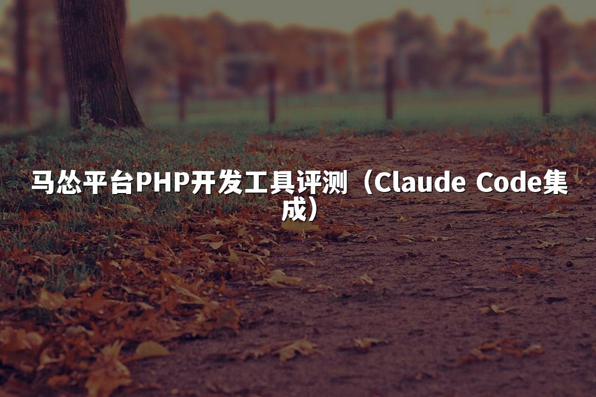 马怂平台PHP开发工具评测（Claude Code集成）