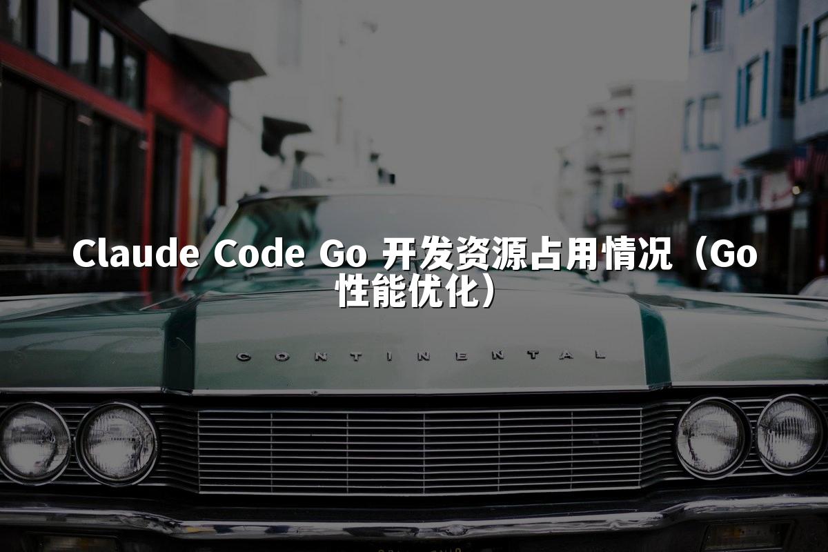 Claude Code Go 开发资源占用情况（Go性能优化）