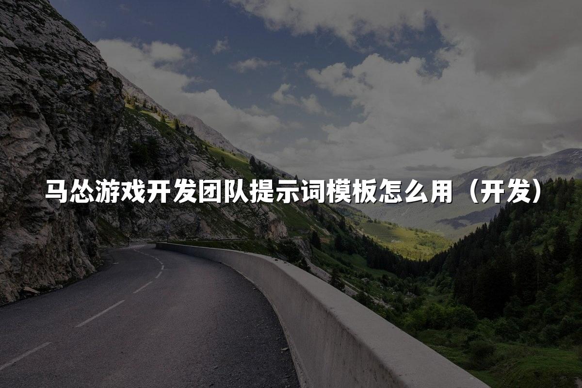 马怂游戏开发团队提示词模板怎么用（开发）