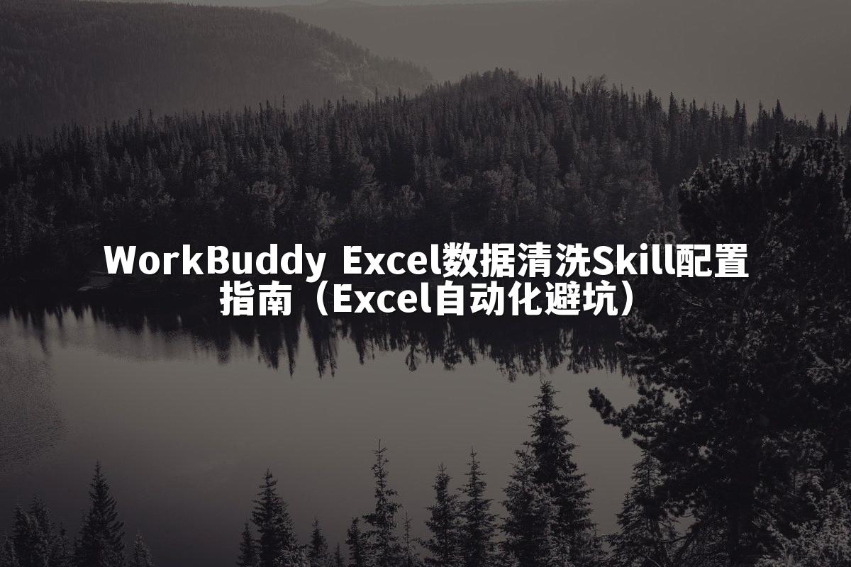 WorkBuddy Excel数据清洗Skill配置指南(Excel自动化避坑)