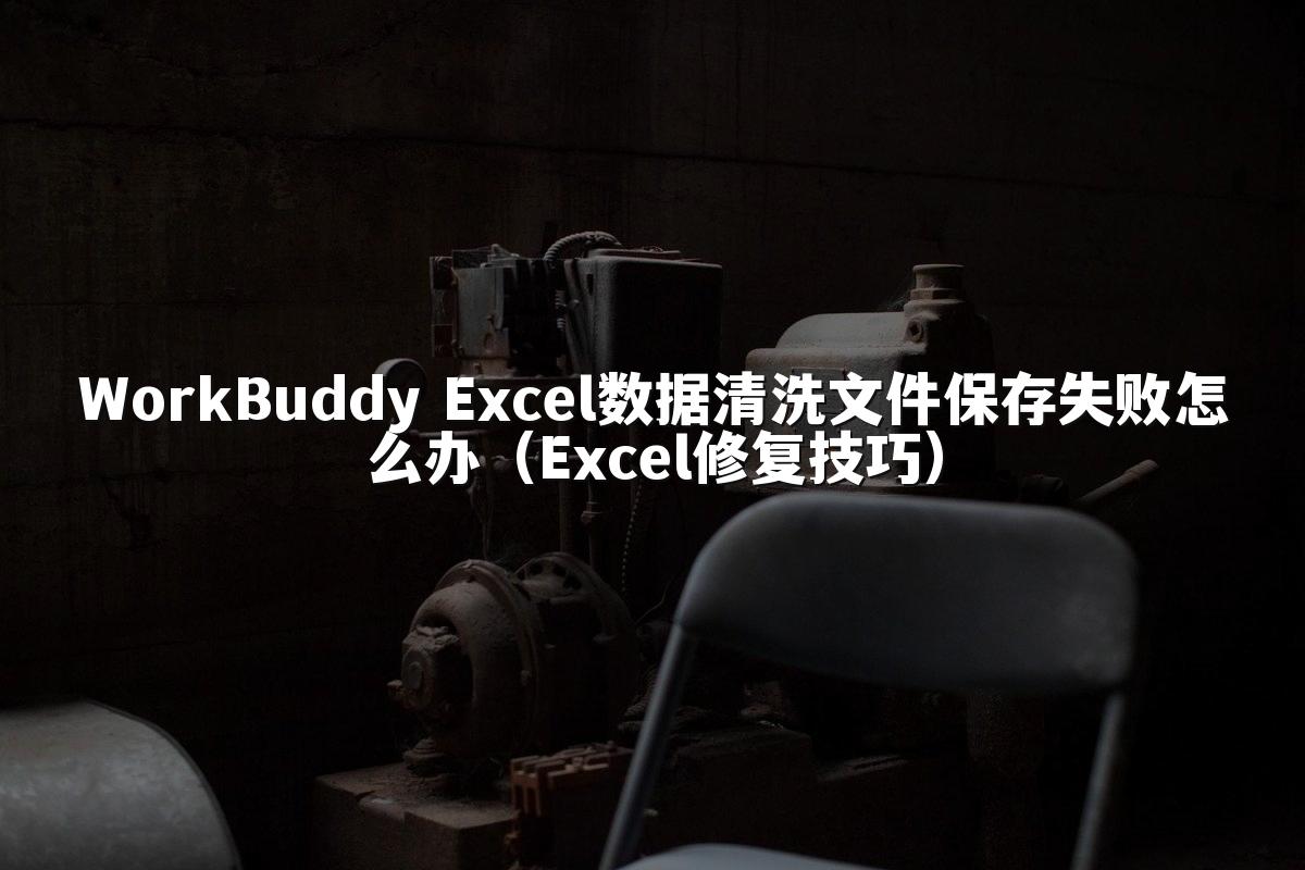 WorkBuddy Excel数据清洗文件保存失败怎么办(Excel修复技巧)