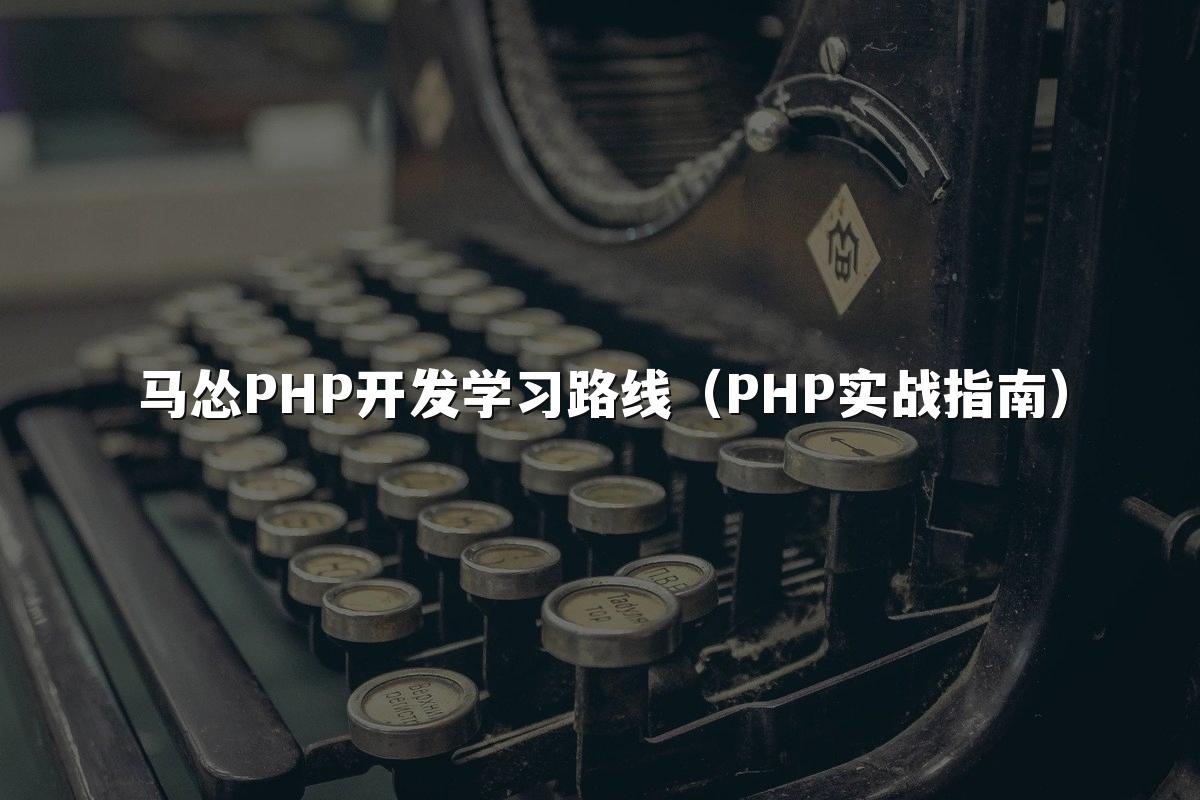 马怂PHP开发学习路线（PHP实战指南）