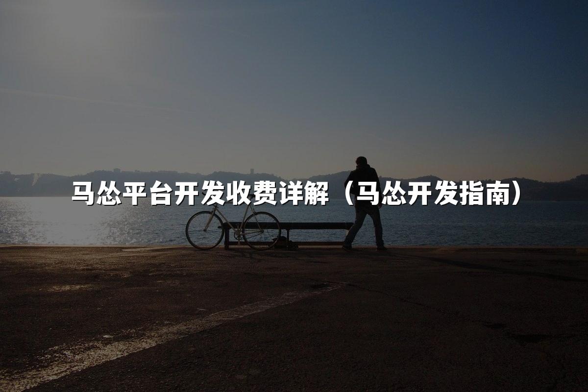 马怂平台开发收费详解（马怂开发指南）