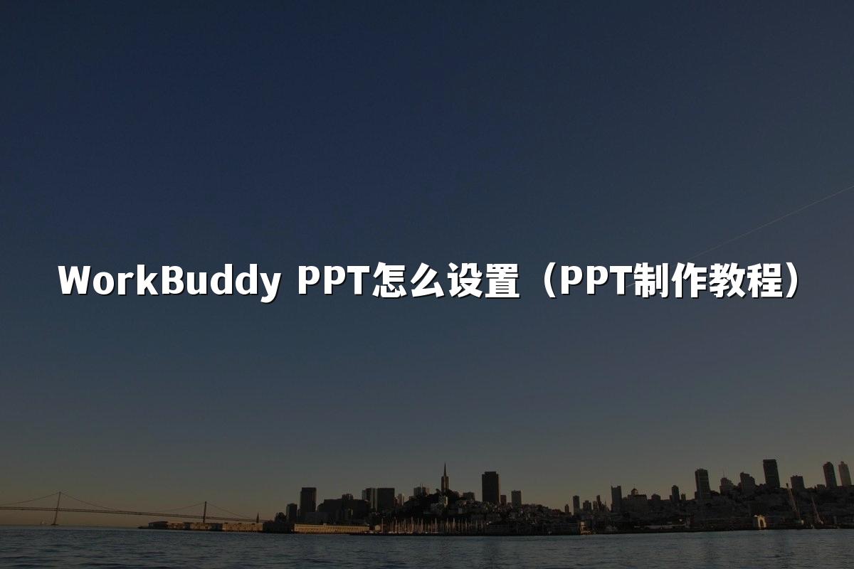 WorkBuddy PPT怎么设置（PPT制作教程）