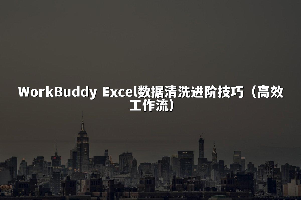 WorkBuddy Excel数据清洗进阶技巧（高效工作流）