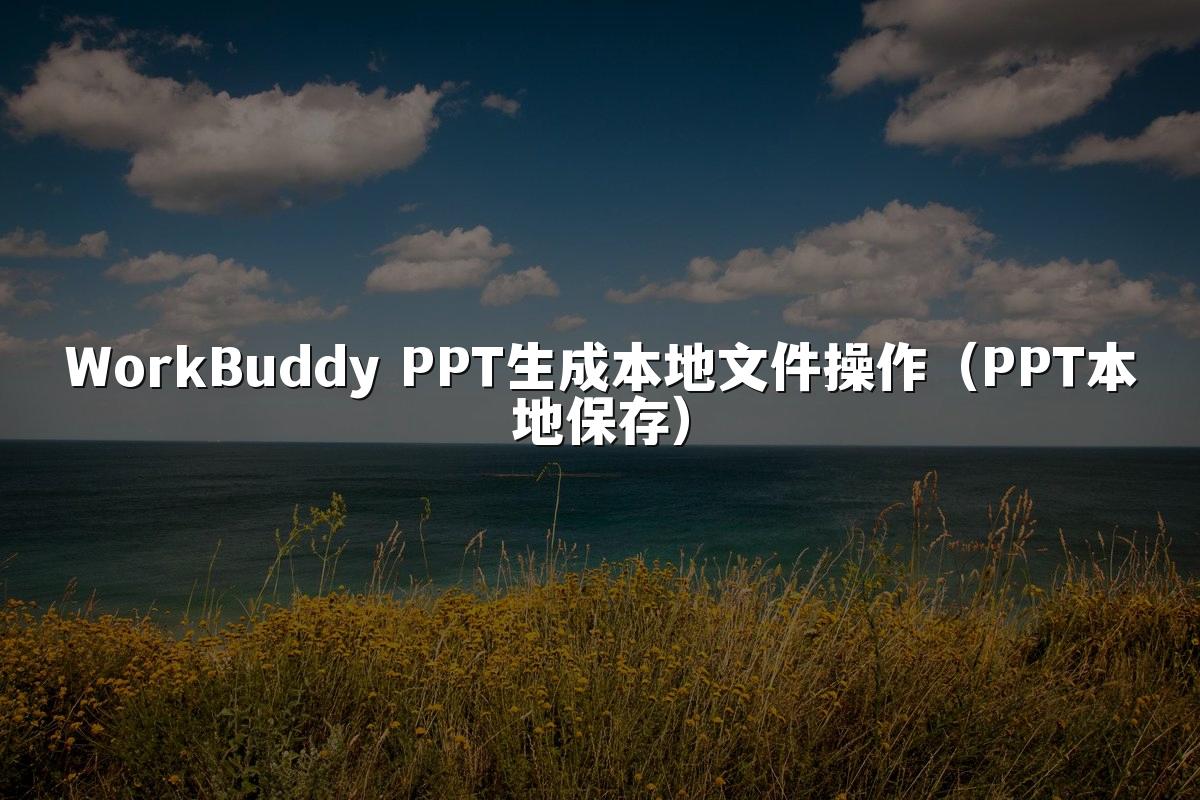 WorkBuddy PPT生成本地文件操作（PPT本地保存）