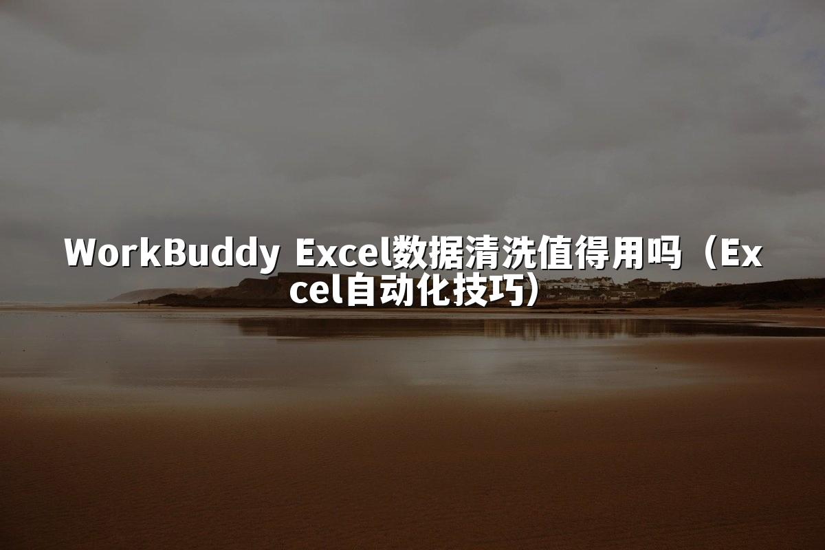 WorkBuddy Excel数据清洗值得用吗（Excel自动化技巧）