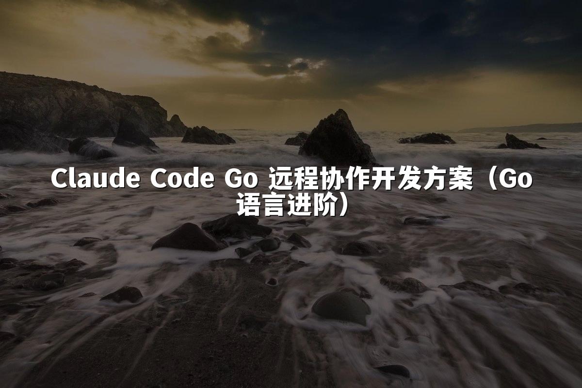 Claude Code Go 远程协作开发方案(Go语言进阶)
