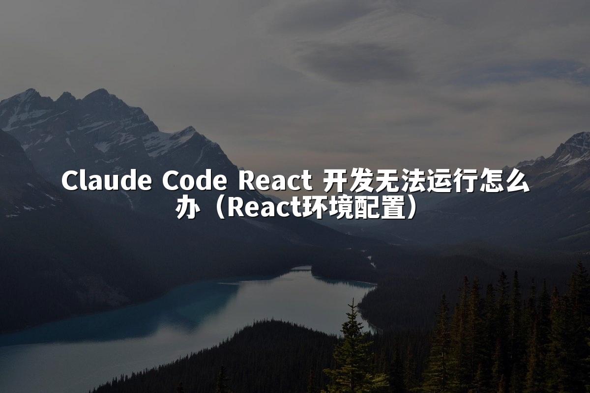 Claude Code React 开发无法运行怎么办(React环境配置)