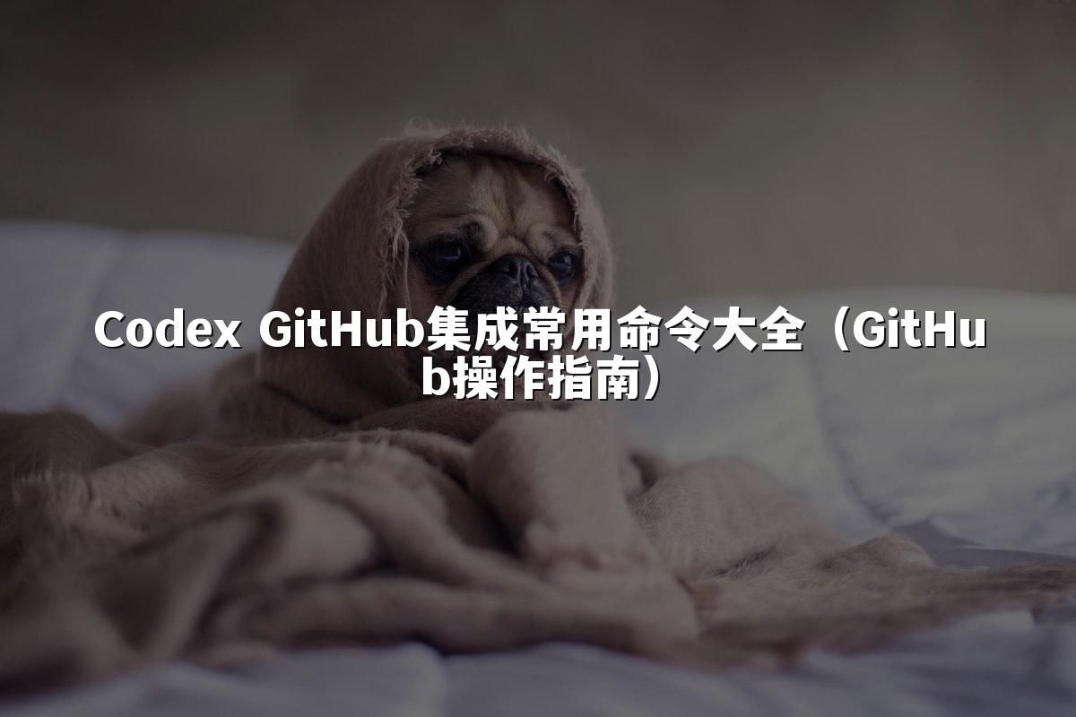Codex GitHub集成常用命令大全（GitHub操作指南）
