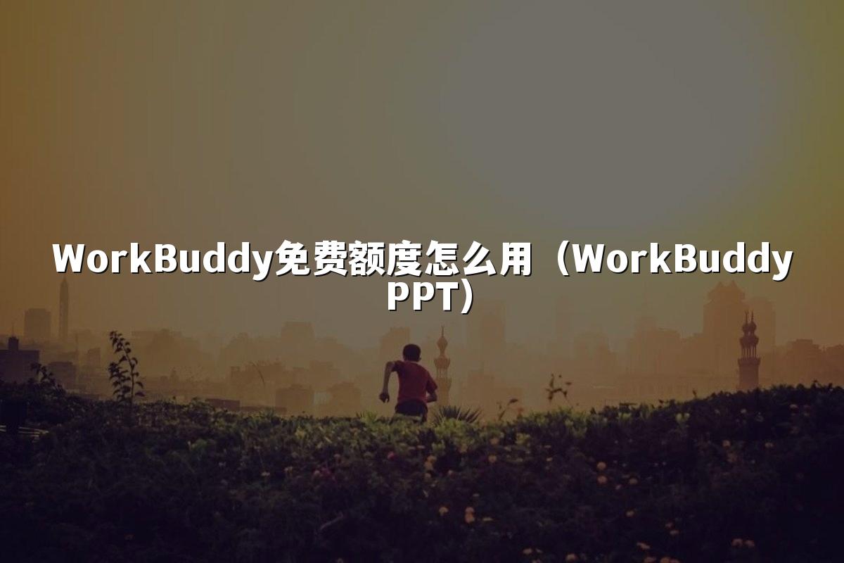 WorkBuddy免费额度怎么用（WorkBuddy PPT）