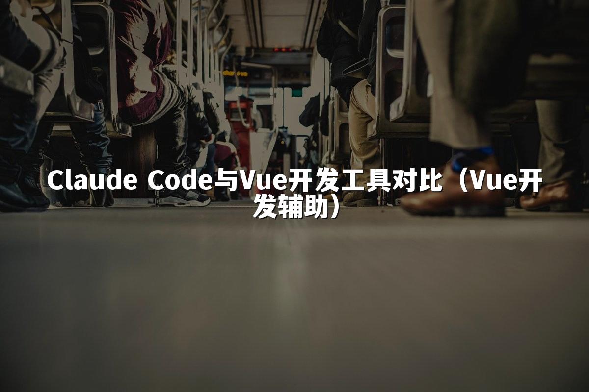 Claude Code与Vue开发工具对比(Vue开发辅助)