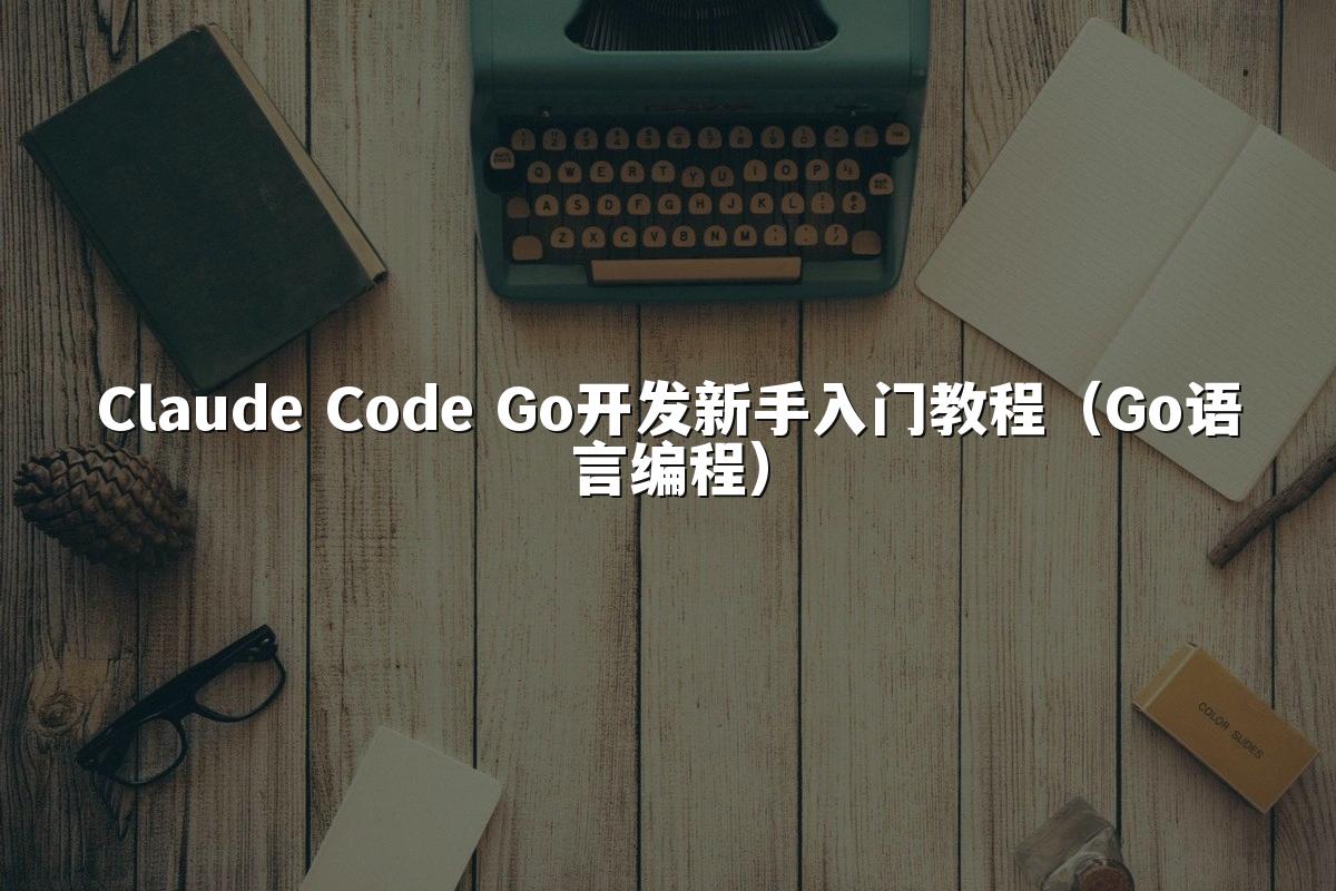 Claude Code Go开发新手入门教程（Go语言编程）