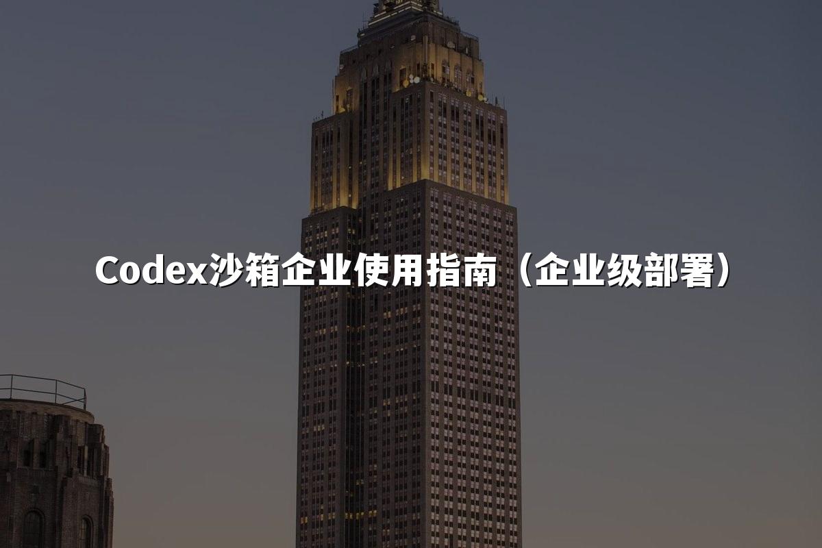 Codex沙箱企业使用指南(企业级部署)