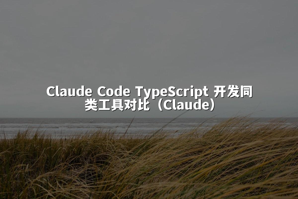 Claude Code TypeScript 开发同类工具对比（Claude）