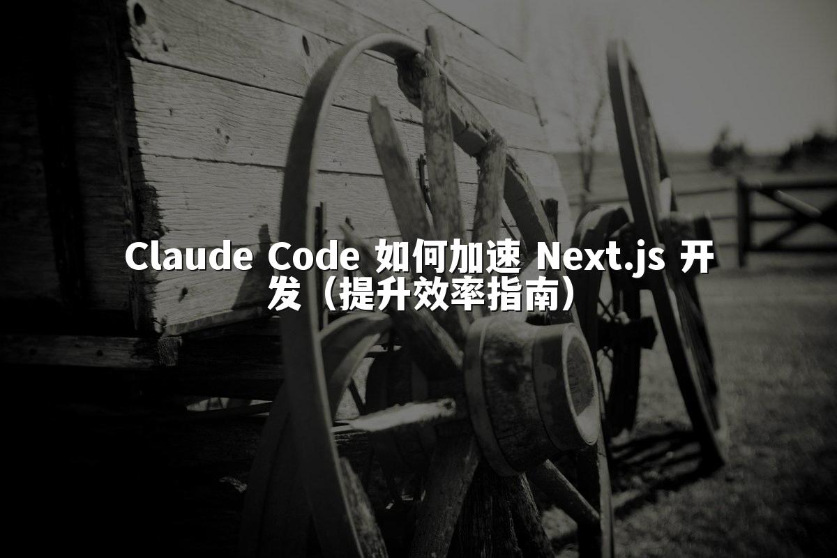 Claude Code 如何加速 Next.js 开发（提升效率指南）