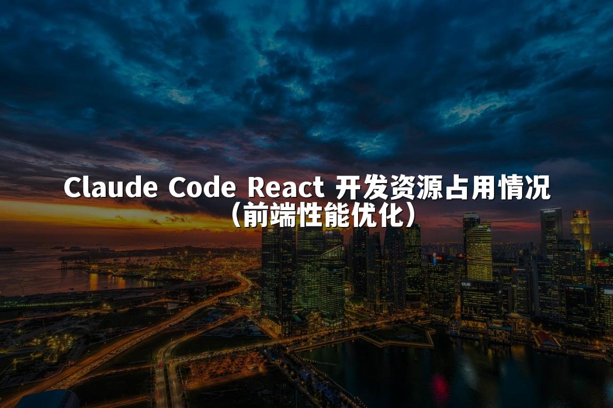 Claude Code React 开发资源占用情况(前端性能优化)