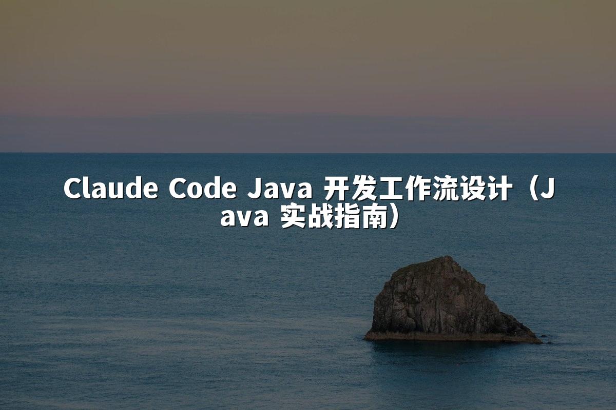 Claude Code Java 开发工作流设计(Java 实战指南)