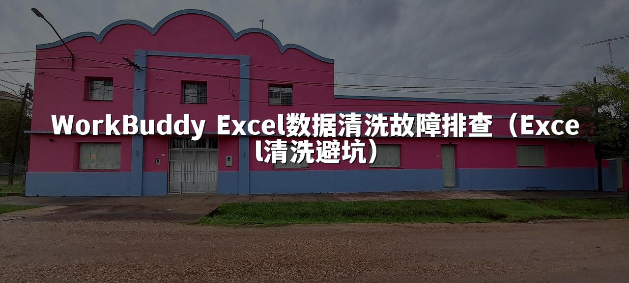 WorkBuddy Excel数据清洗故障排查(Excel清洗避坑)