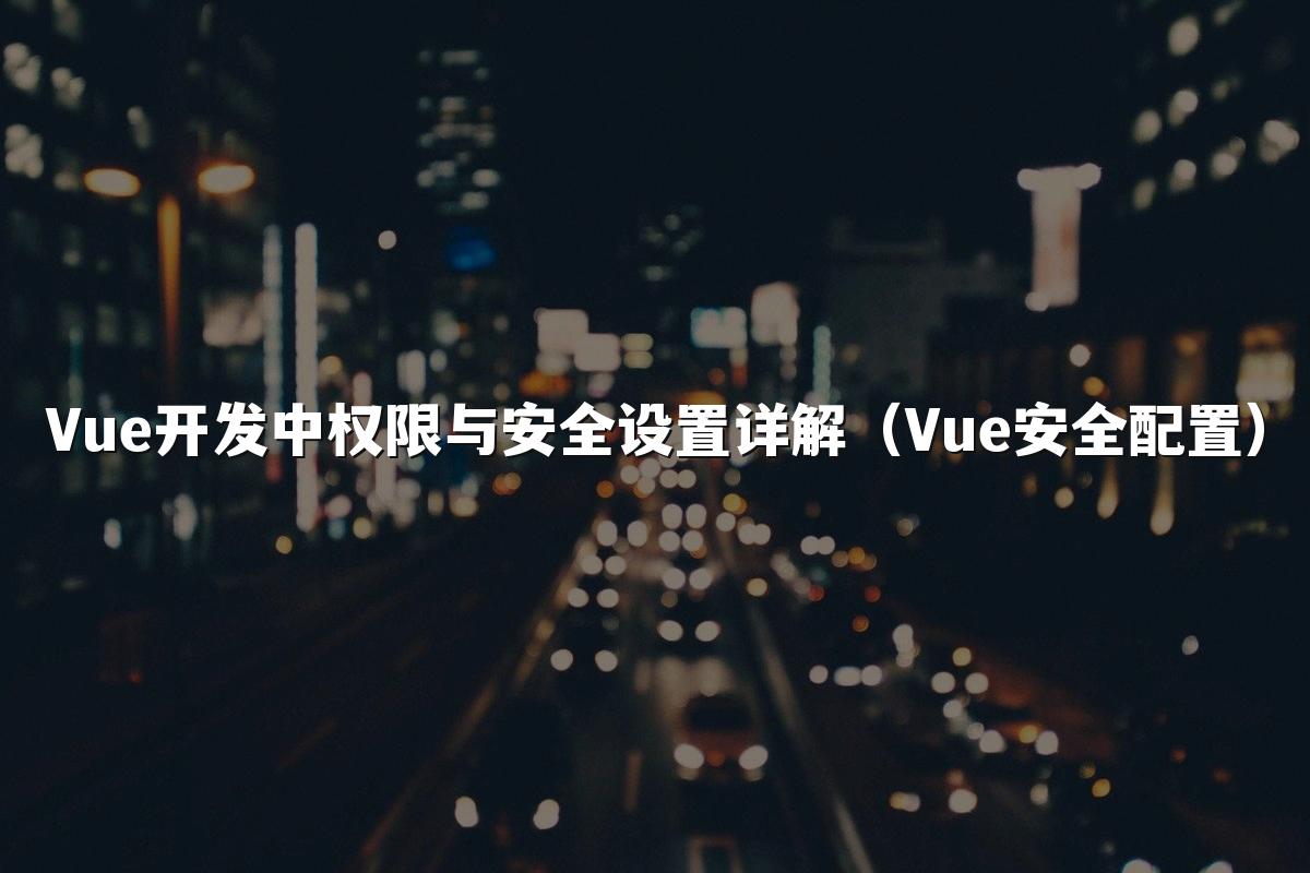 Vue开发中权限与安全设置详解(Vue安全配置)
