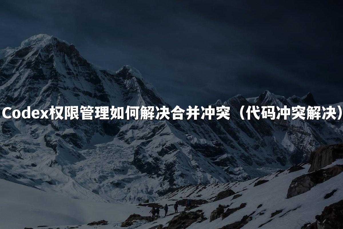 Codex权限管理如何解决合并冲突（代码冲突解决）