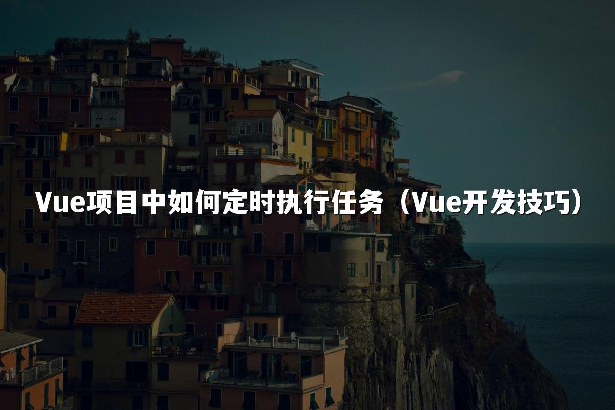 Vue项目中如何定时执行任务(Vue开发技巧)