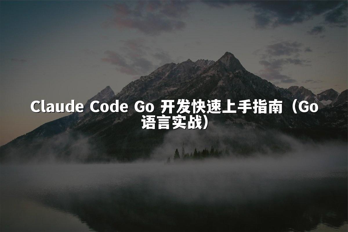 Claude Code Go 开发快速上手指南（Go语言实战）