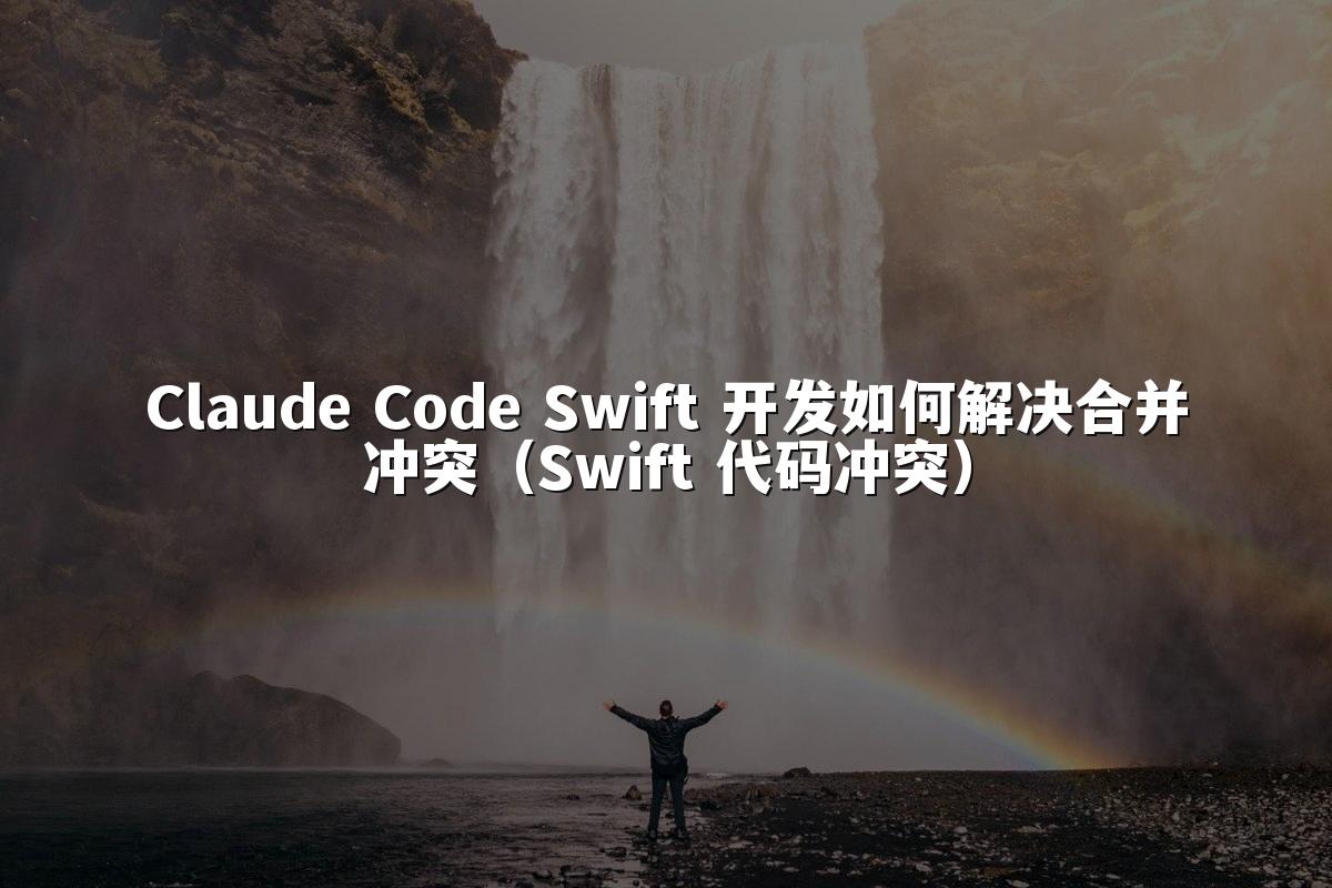 Claude Code Swift 开发如何解决合并冲突(Swift 代码冲突)
