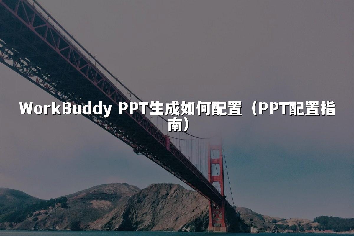 WorkBuddy PPT生成如何配置（PPT配置指南）