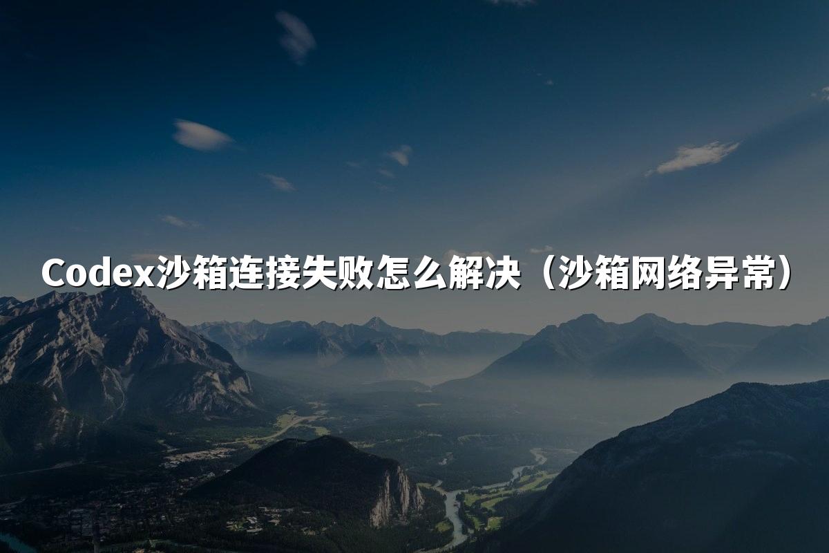 Codex沙箱连接失败怎么解决（沙箱网络异常）